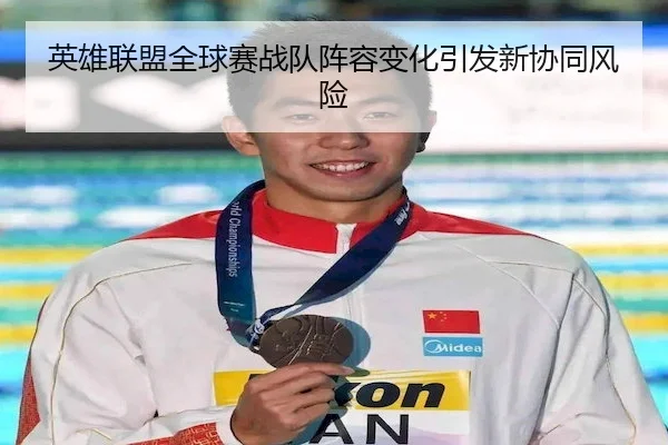 英雄联盟全球赛战队阵容变化引发新协同风险